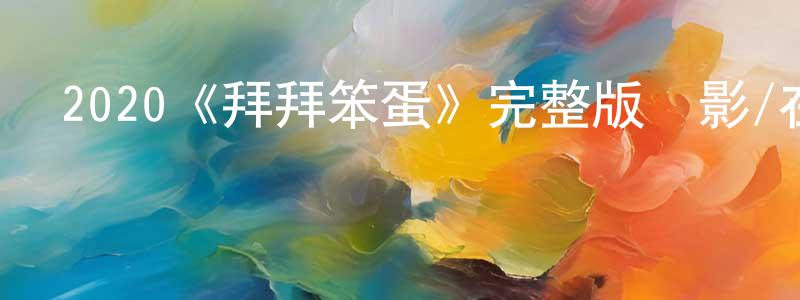 曹書寧發布2020《拜拜笨蛋》完整版電影/在線觀看/百度云-美劇天堂